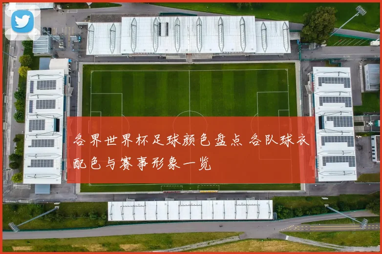 各界世界杯足球颜色盘点 各队球衣配色与赛事形象一览