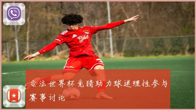 合法世界杯竞猜助力球迷理性参与赛事讨论