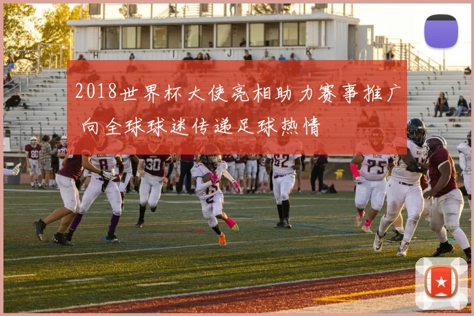 2018世界杯大使亮相助力赛事推广 向全球球迷传递足球热情