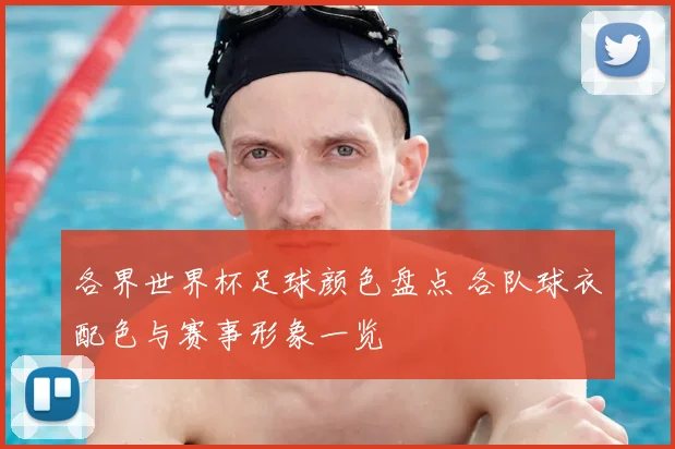 各界世界杯足球颜色盘点 各队球衣配色与赛事形象一览