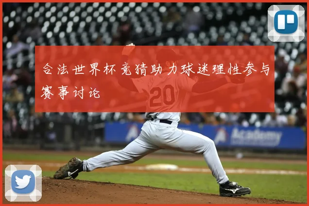 合法世界杯竞猜助力球迷理性参与赛事讨论