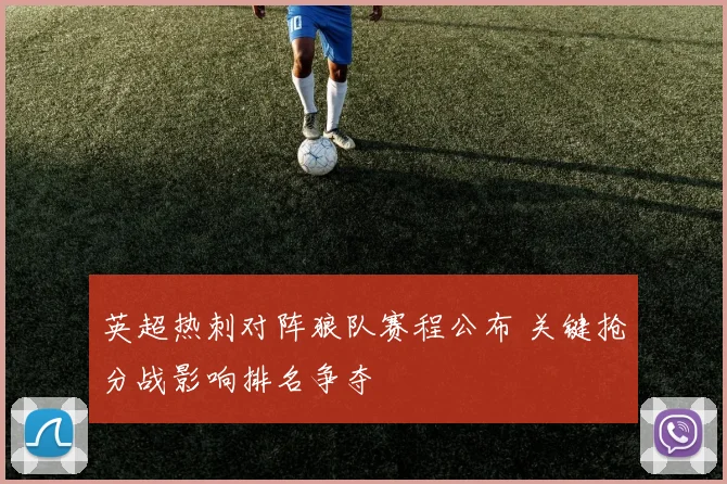 英超热刺对阵狼队赛程公布 关键抢分战影响排名争夺