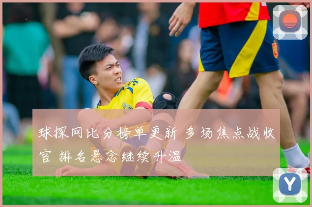 球探网比分榜单更新 多场焦点战收官 排名悬念继续升温