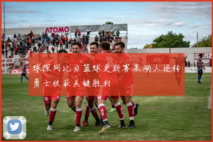 球探网比分篮球更新赛果湖人逆转勇士收获关键胜利