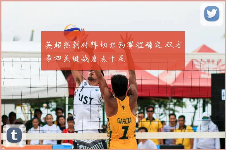 英超热刺对阵切尔西赛程确定 双方争四关键战看点十足